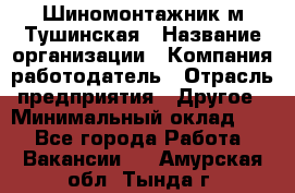 Шиномонтажник м.Тушинская › Название организации ­ Компания-работодатель › Отрасль предприятия ­ Другое › Минимальный оклад ­ 1 - Все города Работа » Вакансии   . Амурская обл.,Тында г.